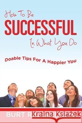 How To Be Successful In What You Do: Doable Tips For A Happier You Richardson, Burt 9781635012637
