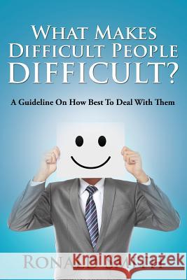 What Makes Difficult People Difficult?: A Guideline On How Best To Deal With Them Smith, Ronald 9781635012644