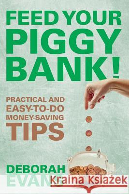 Feed Your Piggy Bank!: Practical and Easy-To-Do Money-Saving Tips Deborah Evans 9781635012835 Speedy Publishing LLC