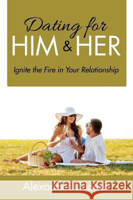 Dating For Him & Her: Ignite the Fire in Your Relationship Cooper, Alexander 9781635013115 Speedy Publishing LLC