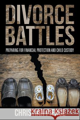 Divorce Battles: Preparing for Financial Protection and Child Custody Christian Pierce   9781635013269 Speedy Publishing LLC