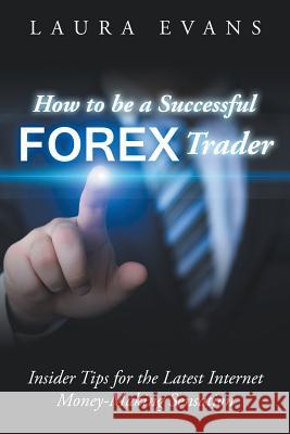 How to be a Successful Forex Trader: Insider Tips for the Latest Internet Money-Making Sensation Evans, Laura 9781635014266 Speedy Publishing LLC