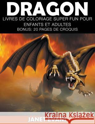 Dragon: Livres De Coloriage Super Fun Pour Enfants Et Adultes (Bonus: 20 Pages de Croquis) Janet Evans (University of Liverpool Hope UK) 9781635015027 Speedy Publishing LLC
