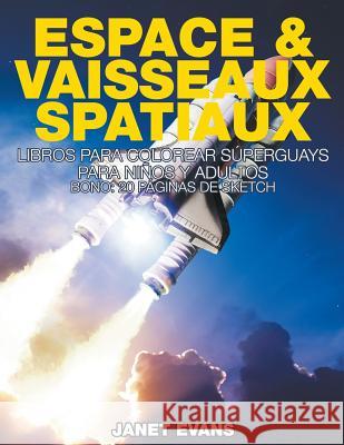 Espace & Vaisseaux Spatiaux: Livres De Coloriage Super Fun Pour Enfants Et Adultes (Bonus: 20 Pages de Croquis) Janet Evans (University of Liverpool Hope UK) 9781635015126 Speedy Publishing LLC