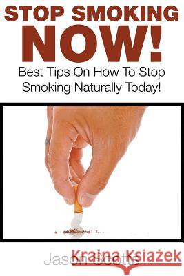 Stop Smoking Naturally: Best Tips On How To Stop Smoking Naturally Today! Scotts, Jason 9781635015409 Speedy Publishing LLC