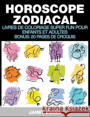 Horoscope Zodiacal: Livres De Coloriage Super Fun Pour Enfants Et Adultes (Bonus: 20 Pages de Croquis) Janet Evans (University of Liverpool Hope UK) 9781635015515 Speedy Publishing LLC