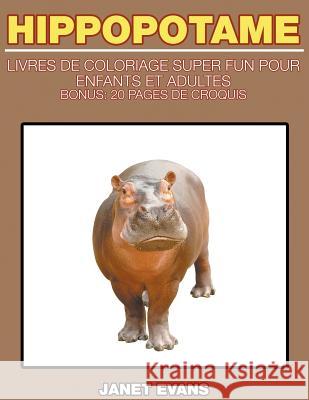 Hippopotame: Livres De Coloriage Super Fun Pour Enfants Et Adultes (Bonus: 20 Pages de Croquis) Janet Evans (University of Liverpool Hope UK) 9781635015874 Speedy Publishing LLC