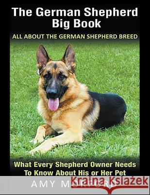 The German Shepherd Big Book: All About the German Shepherd Breed (Large Print): What Every Shepherd Owner Needs to Know About His or Her Pet Morford, Amy 9781635016178