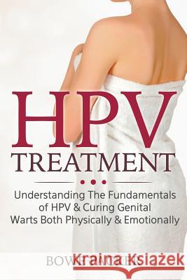 HPV Treatment: Understanding The Fundamentals Of HPV & Curing Genital Warts Both Physically & Emotionally Packer, Bowe 9781635018110 Bowe Packer