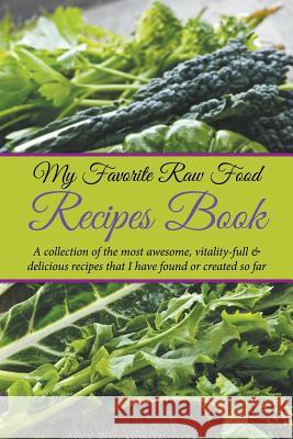 My Favorite Raw Food Recipes Book: A Collection Of The Most Awesome, Vitality-Full & Delicious Recipes That I Have Found Or Created So Far Easy, Journal 9781635019667 Speedy Publishing LLC