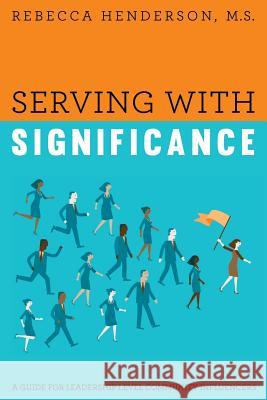 Serving with Significance: A Guide for Leadership Level Community Influencers M S Rebecca Henderson 9781635051261 Mill City Press, Inc.