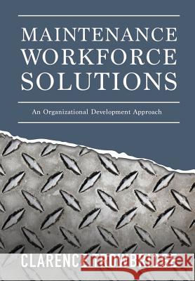 Maintenance Workforce Solutions: An Organizational Development Approach Clarence Trowbridge 9781635051971 Mill City Press, Inc