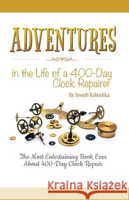 Adventures in the Life of a 400-Day Clock Repairer Joseph Rabushka 9781635052794 Mill City Press, Inc.