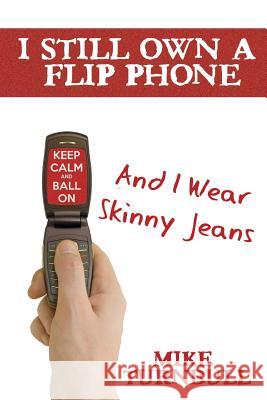 I Still Own a Flip Phone: And I Wear Skinny Jeans Mike Turnbull 9781635229981 Rivershore Books