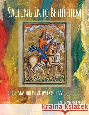 Sailing Into Bethlehem; Christmas Duets for Two Violins Myanna Harvey 9781635230482