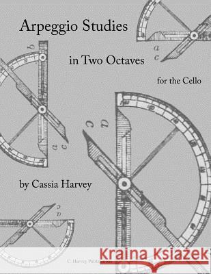 Arpeggio Studies in Two Octaves for the Cello Cassia Harvey 9781635230765 C. Harvey Publications