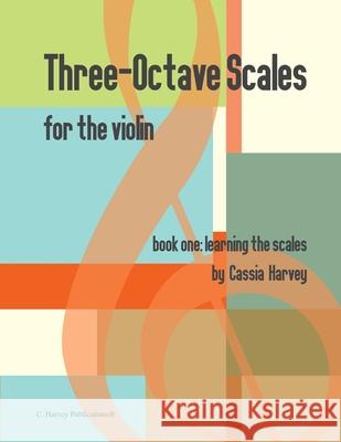 Three-Octave Scales for the Violin, Book One: Learning the Scales Cassia Harvey, Myanna Harvey 9781635231687 C. Harvey Publications