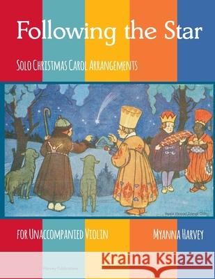 Following the Star, Solo Christmas Carol Arrangements for Unaccompanied Violin Myanna Harvey 9781635232370 C. Harvey Publications