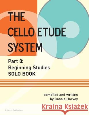 The Cello Etude System, Part 0; Beginning Studies, Solo Book Cassia Harvey 9781635232745 C. Harvey Publications