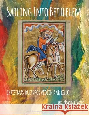 Sailing Into Bethlehem, Christmas Duets for Violin and Cello Myanna Harvey 9781635232806 C. Harvey Publications