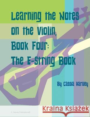 Learning the Notes on the Violin, Book Four, The E-String Book Cassia Harvey 9781635232899