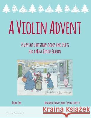 A Violin Advent, 25 Days of Christmas Solos and Duets for a Most Joyous Season Myanna Harvey Cassia Harvey  9781635233032 C. Harvey Publications