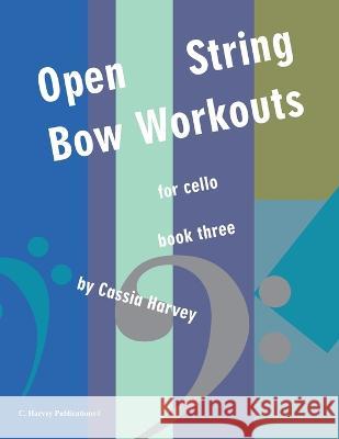 Open-String Bow Workouts for Cello, Book Three Cassia Harvey 9781635233124 C. Harvey Publications