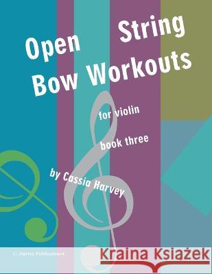 Open String Bow Workouts for Violin, Book Three Cassia Harvey 9781635233148 C. Harvey Publications