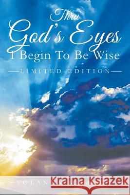 Thru God's Eyes I Begin To Be Wise Yolanda Johnson 9781635241259