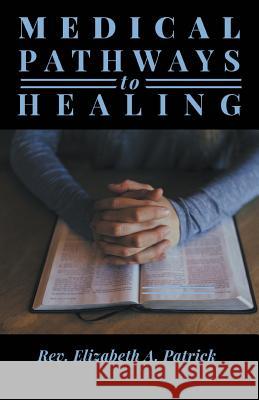 Medical Pathways to Healing Rev Elizabeth a. Patrick 9781635248104 Litfire Publishing, LLC