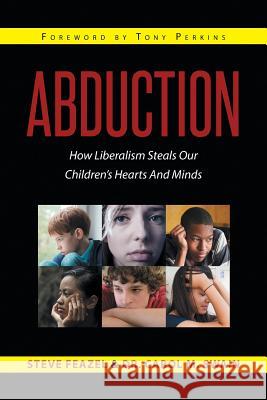Abduction: How Liberalism Steals Our Children's Hearts And Minds Steven Feazel, Dr Carol M Swain 9781635251463