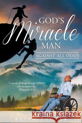 God's Miracle Man: Against All Odds Keith Tucker 9781635254433