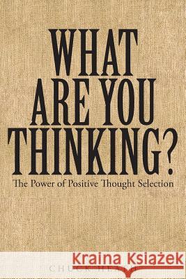 What Are You Thinking: The Power of Positive Thought Selection Chuck Heath 9781635256727 Christian Faith Publishing, Inc.