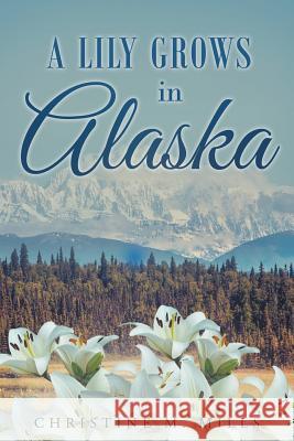 A Lily Grows in Alaska Christine M. Mills 9781635258011