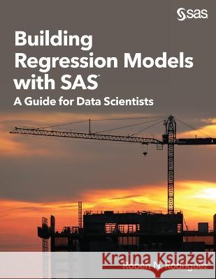 Building Regression Models with SAS: A Guide for Data Scientists Robert N Rodriguez   9781635261554