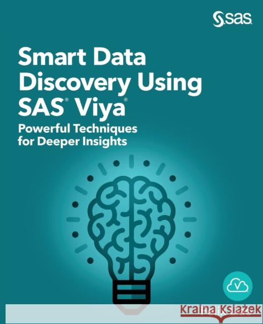 Smart Data Discovery Using SAS Viya: Powerful Techniques for Deeper Insights Felix Liao 9781635262599 SAS Institute