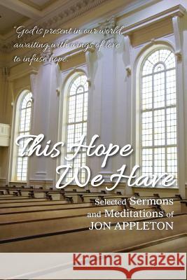 This Hope We Have: Selected Sermons and Meditations of Jon Appleton Jon Appleton 9781635280166 Nurturing Faith Inc.