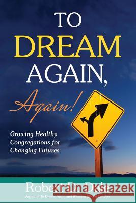 To Dream Again, Again!: Growing Healthy Congregations for Changing Futures Robert D. Dale 9781635280296 Nurturing Faith Inc.
