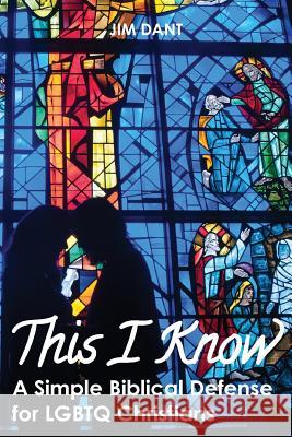 This I Know: A Simple Biblical Defense for Lgbtq Christians Jim Dant 9781635280364