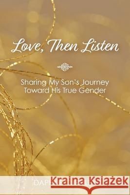 Love, Then Listen: Sharing My Son's Journey Toward His True Gender Daphne C. Reiley 9781635280432 Nurturing Faith Inc.