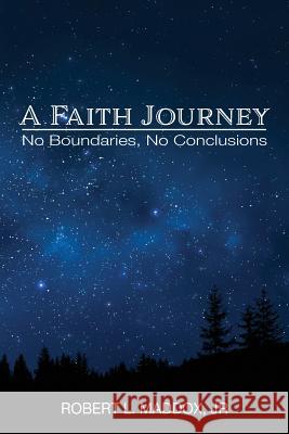 A Faith Journey: No Boundaries, No Conclusions Robert L. Maddox 9781635280456