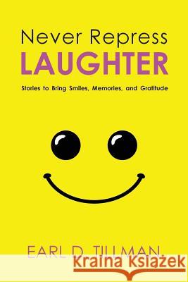 Never Repress Laughter: Stories to Bring Smiles, Memories, and Gratitude Earl D. Tillman 9781635280524 Nurturing Faith Inc.