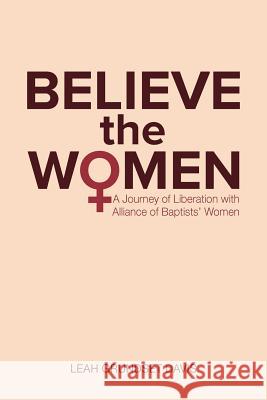 Believe the Women: A Journey of Liberation with Alliance of Baptists' Women Davis, Leah Grundset 9781635280630 Nurturing Faith Inc.