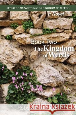 Jesus of Nazareth and the Kingdom of Weeds: Book Two: The Kingdom of Weeds Robert L. Maddox 9781635281149 Nurturing Faith Inc.