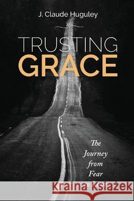 Trusting Grace: The Journey from Fear to Love J. Claude Huguley 9781635281750 Nurturing Faith