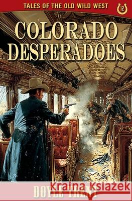 Colorado Desperadoes: Tales of the Old Wild West - Book 12 Doyle Trent 9781635295993