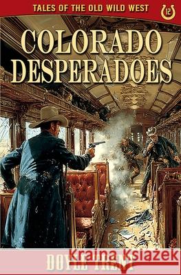 Colorado Desperadoes: Tales of the Old Wild West - Book 12 Doyle Trent 9781635296013