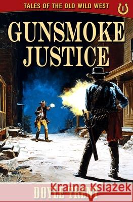 Gunsmoke Justice: Tales of the Old Wild West - Book 11 Doyle Trent 9781635296099 Caliber Books
