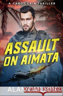 Assault on Aimata - A Cabot Cain Thriller (Book 6) Alan Caillou 9781635296761 Caliber Books