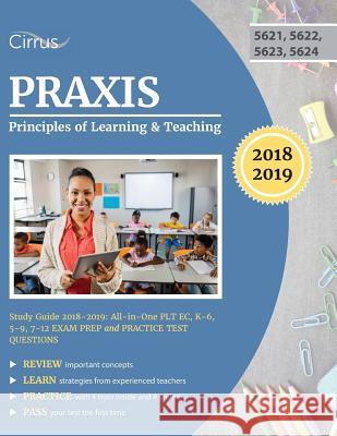 Praxis Principles of Learning and Teaching Study Guide 2018-2019: All-in-One PLT EC, K-6, 5-9, 7-12 Exam Prep and Practice Test Questions Praxis Plt Exam Prep Team 9781635308211 Cirrus Test Prep